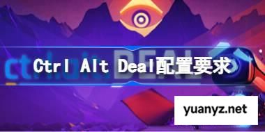Ctrl Alt Deal配置要求,Ctrl Alt Deal配置要求一览	 