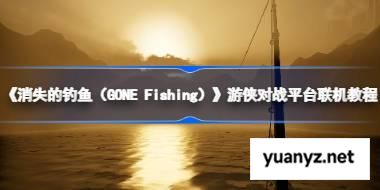 消失的钓鱼（GONE Fishing）怎么联机的 消失的钓鱼（GONE Fishing）游侠对战平台联机教程 