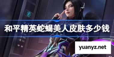 和平精英蛇蝎美人皮肤需要多少钱 和平精英蛇蝎美人价格介绍 