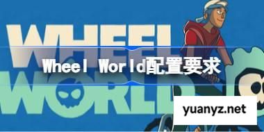 Wheel World配置要求,Wheel World配置要求一览	 