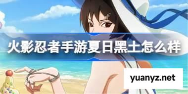 火影忍者手游夏日黑土怎么样 黑土夏日限定技能介绍 
