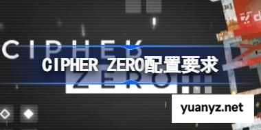 CIPHER ZERO配置要求,CIPHER ZERO配置要求一览	 