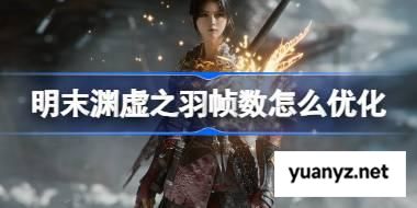 明末渊虚之羽帧数怎么优化 明末渊虚之羽帧数优化攻略 