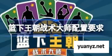 篮下王朝战术大师配置要求,篮下王朝战术大师配置要求一览	 