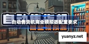 自动售货机商业模拟器配置要求,自动售货机商业模拟器配置要求一览	 