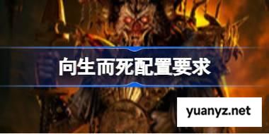 向生而死配置要求,向生而死配置要求一览	 