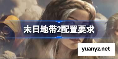 末日地带2配置要求,末日地带2配置要求一览	 