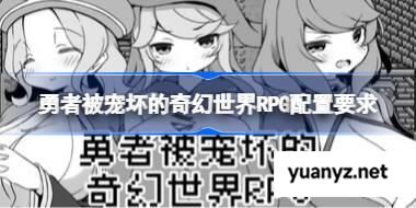 勇者被宠坏的奇幻世界RPG配置要求,勇者被宠坏的奇幻世界RPG配置要求一览	 